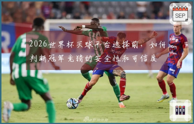 2026世界杯买球平台选择前，如何判断冠军竞猜的安全性和可信度