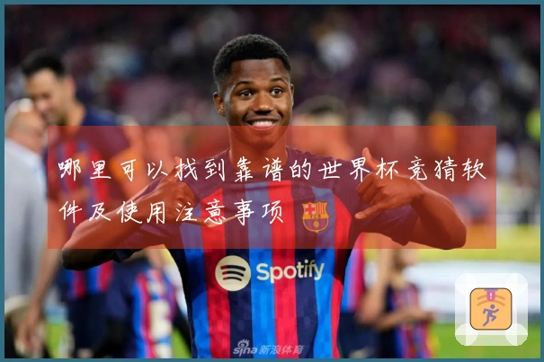 哪里可以找到靠谱的世界杯竞猜软件及使用注意事项
