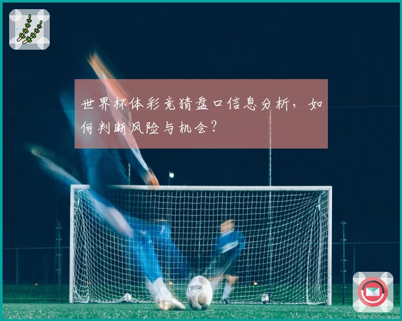 世界杯体彩竞猜盘口信息分析，如何判断风险与机会？
