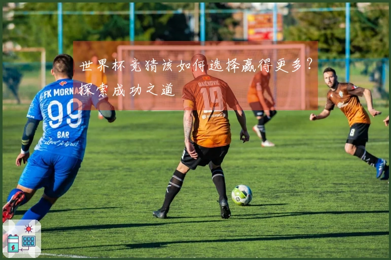 世界杯竞猜该如何选择赢得更多？探索成功之道